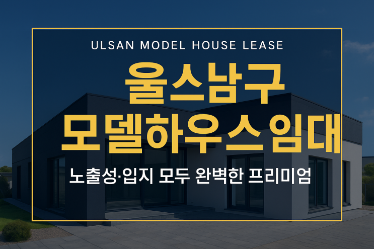  울산 모델하우스 임대 ｜ 노출성과 입지 모두 완벽한 대형 모델하우스