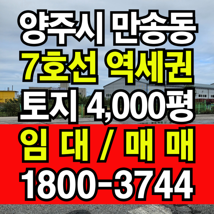  양주 만송동 4,000평 황금 토지! 마트/창고 부지로 최적! 7호선 옥정고읍역 역세권에 안정적인 수익까지! 임대/매매 기회