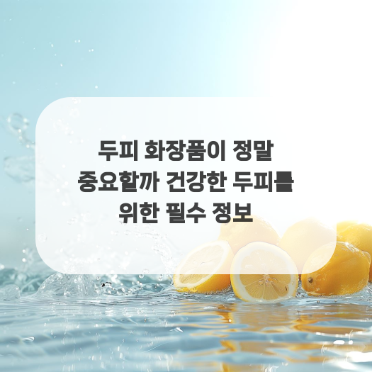  두피 화장품이 정말 중요할까 건강한 두피를 위한 필수 정보