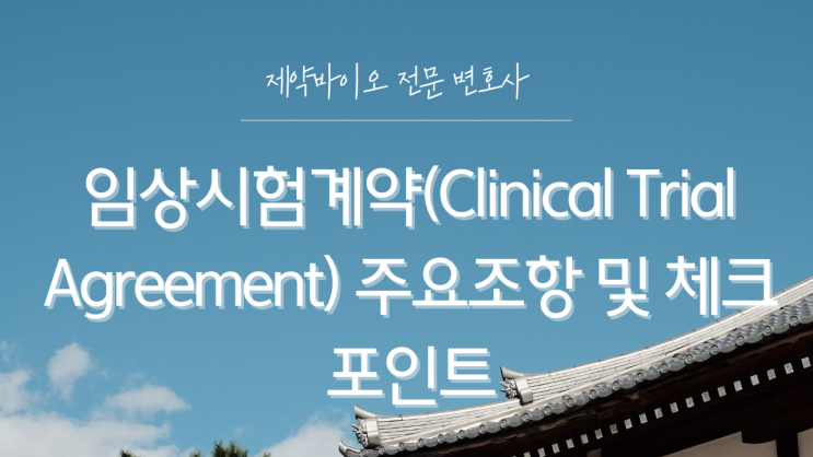  임상시험계약(Clinical Trial Agreement) 주요조항 및 체크포인트
