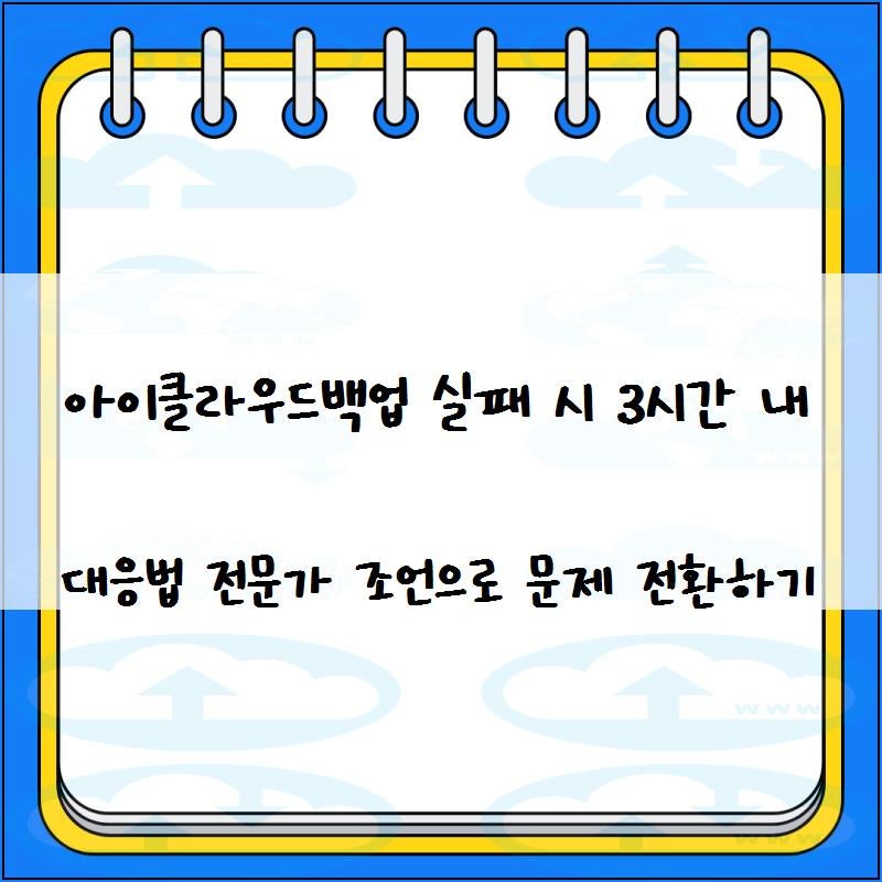 아이클라우드백업 실패 시 3시간 내 대응법 전문가 조언으로 문제 전환하기