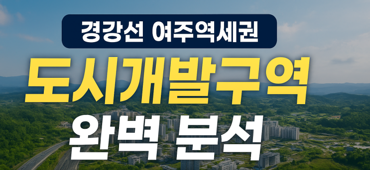  2025 여주역세권 미니신도시, 지금 투자할 때? 도시개발구역 완벽 분석 & 전망[여주토지]
