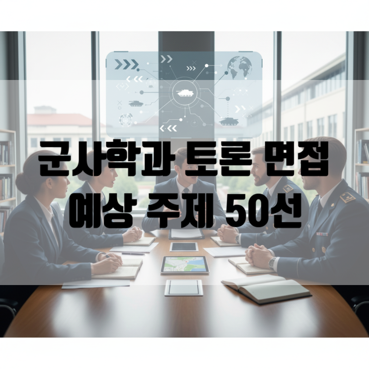  [세종시 면접] 군사학과 토론 면접 예상 주제 50선