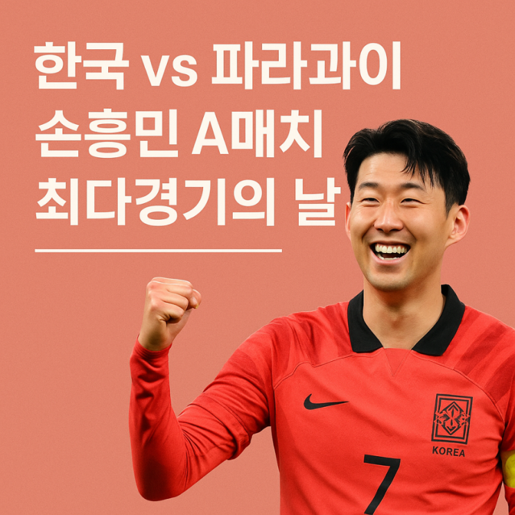 한국 vs <b>파라과이</b>, <b>손흥민</b> A매치 최다경기의 날