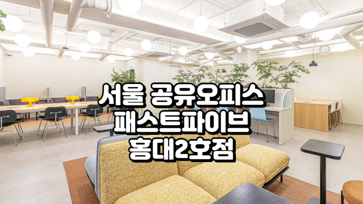 서울 공유오피스, 패스트파이브 홍대2호점 총정리 (위치·가격·시설·후기)