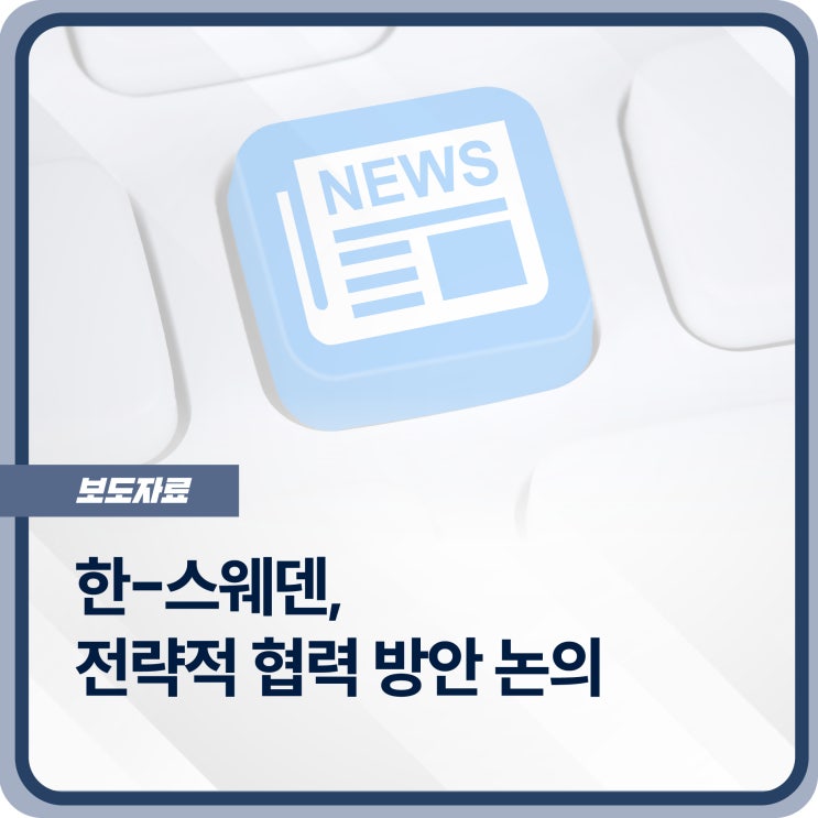[보도자료] <b>한-스웨덴</b>, 통상환경 변화에 따른 전략적 <b>협력</b> 방안... 