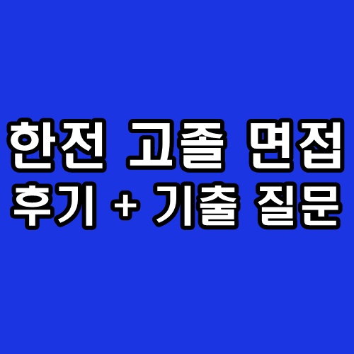 한전 고졸 면접 한국전력공사 4급 1차 직무 2차 최종 인성 후기 기출 질문 준비