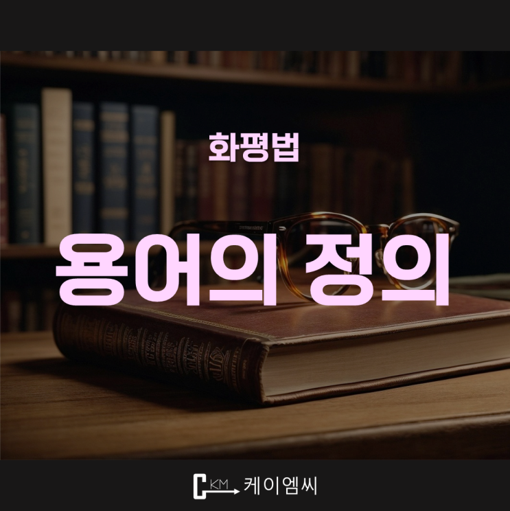  [ 주식회사 케이엠씨 ] 화평법 용어의 정의