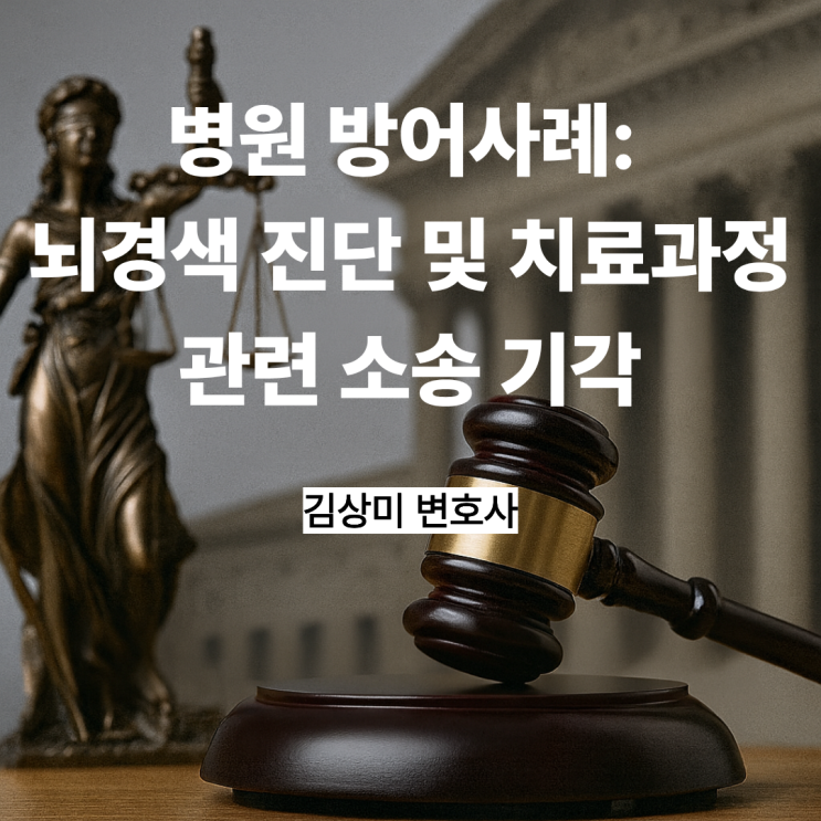  [부산/울산/경남 의료전문변호사] 병원 소송 방어 사례: 뇌경색 진단 및 치료과정 관련 소송 기각