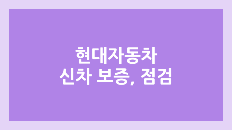 현대자동차 신차보증, 무상 점검 기간, 받는 법 | 마이현대 조회 방법