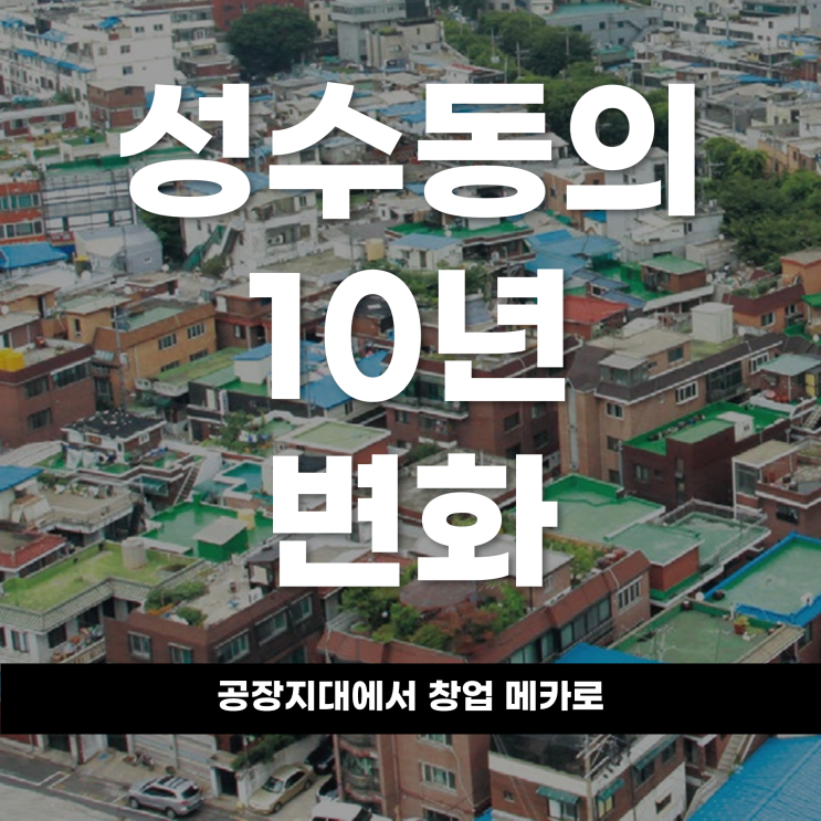  공장지대에서 창업 메카로, 성수동의 10년 변화