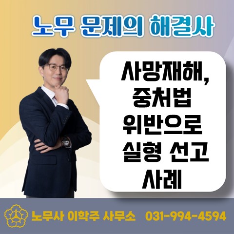  [고양노무사, 고양시노무사] 중대재해법 위반 실형(징역) 선고