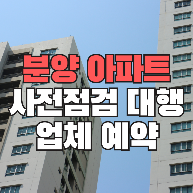  분양 아파트 사전점검 대행 업체 예약, 정말 손해일까?