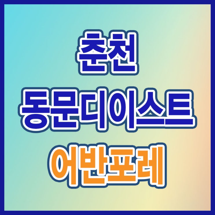  춘천 동문디이스트 어반포레 분양가 모델하우스 위치