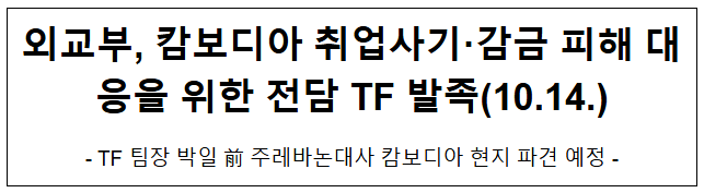  외교부, 캄보디아 취업사기·감금 피해 대응을 위한 전담 TF 발족(10.14.)