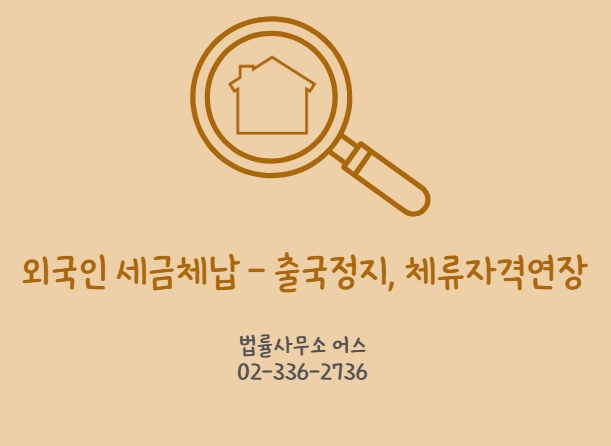  외국인(F-4, D-8, D-9, F-2, F-6) 국세체납 - 출국정지와 체류자격연장의 쟁점