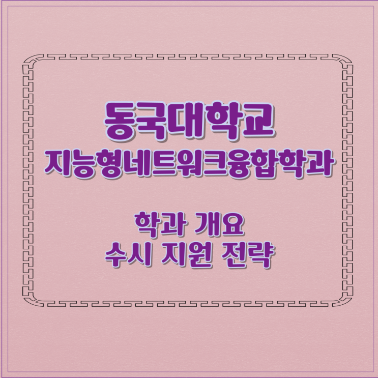  동국대학교 지능형네트워크융합학과 학과 개요 수시 지원 전략