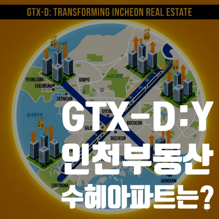  GTX-D Y노선, 인천 부동산 지도를 바꿀 거대한 태풍의 눈, 예상 수혜지 및 수혜아파트 분석 (2025년 10월 최신 정보 총정리)