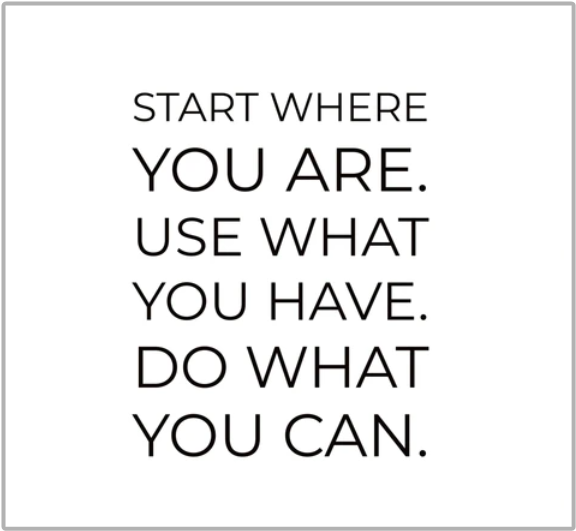  "Start where you are. Use what you have. Do what you can." (아서 애시)