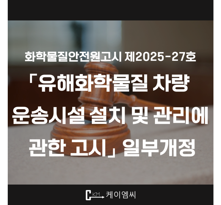  [ 주식회사 케이엠씨 ] 화학물질안전원고시 제2025-27호 「유해화학물질 차량 운송시설 설치 및 관리에 관한 고시」 일부개정