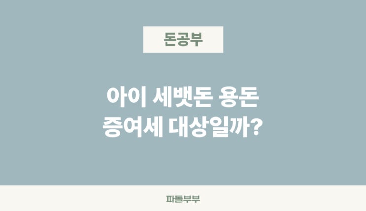  자녀 아이 미성년자 세뱃돈 용돈 투자 증여세 신고 방법 금액 대상 주의사항 조건 비과세 기준