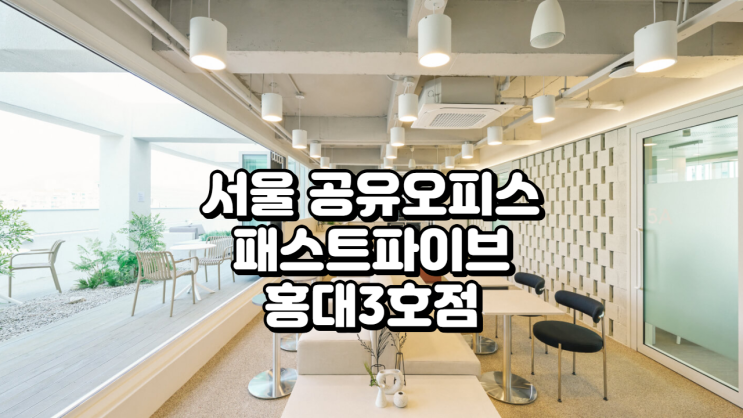  서울 공유오피스 추천, 패스트파이브 홍대3호점 완벽 분석!