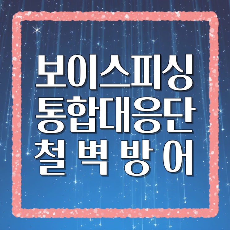 보이스피싱 철벽 방어! '통합대응단' 풀가동 & 100% 활용법