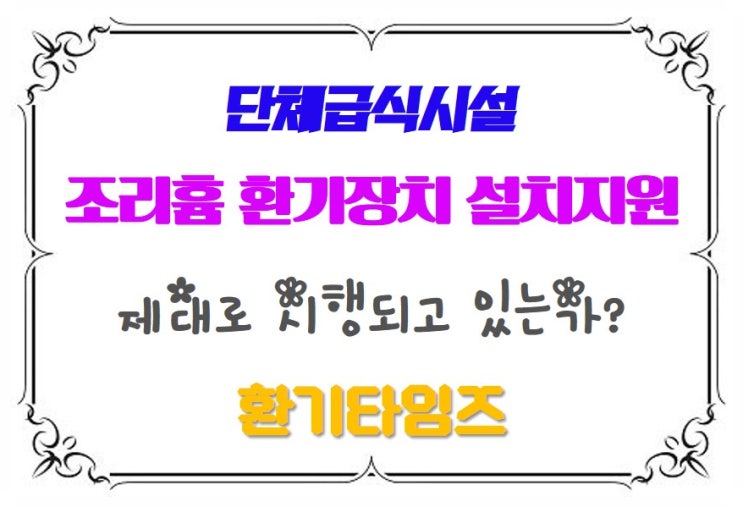  단체급식시설_조리흄 환기장치 설치비용 지원 사업은 제대로 시행되고 있는가?_환기타임즈