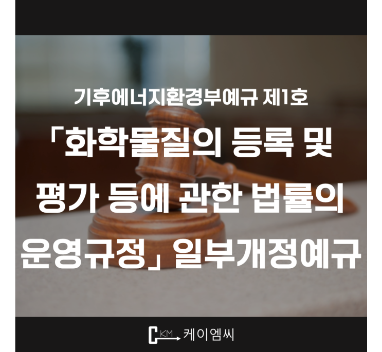  [ 주식회사 케이엠씨 ] 기후에너지환경부예규 제1호 「화학물질의 등록 및 평가 등에 관한 법률의 운영규정」 일부개정예규