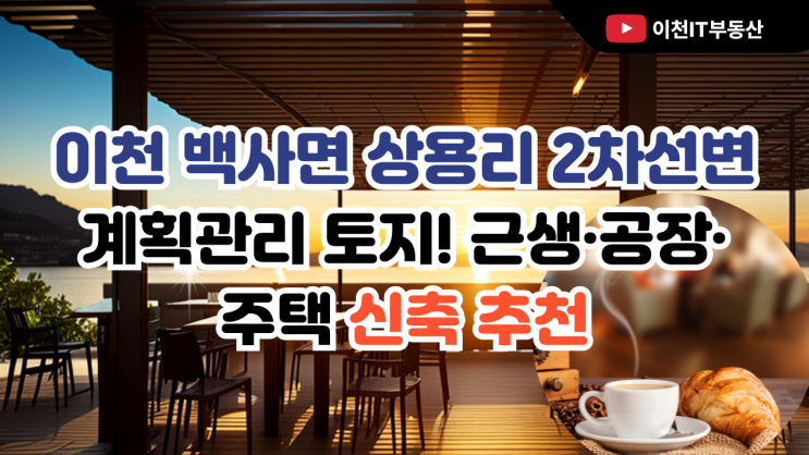   이천 백사면 상용리 2차선변 계획관리 토지! 근생·공장·주택 신축 추천 (5억5천만원)이천IT부동산이 추천하는 실속형 다용도 부지