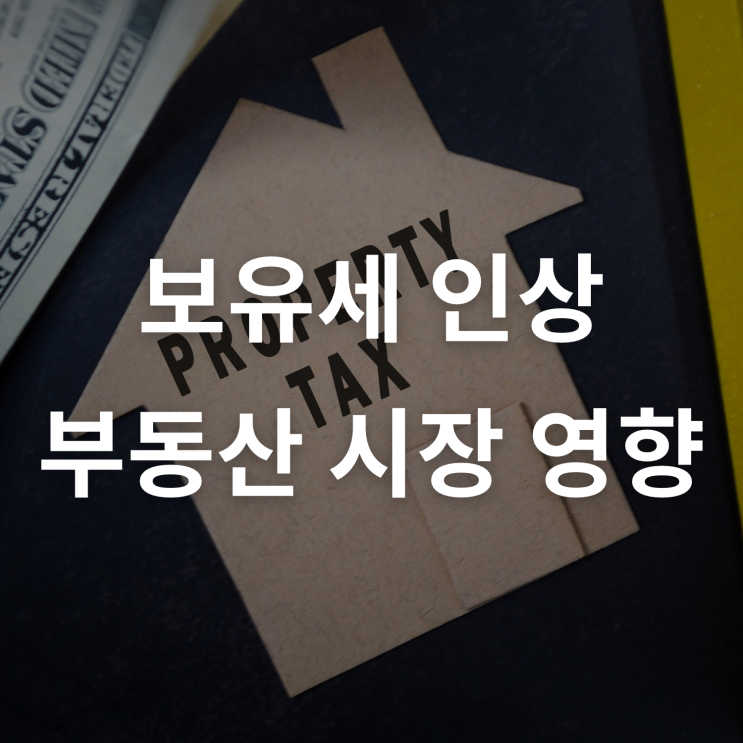<b>주택</b> <b>보유세</b> 인상이 부동산 시장에 미치는 영향