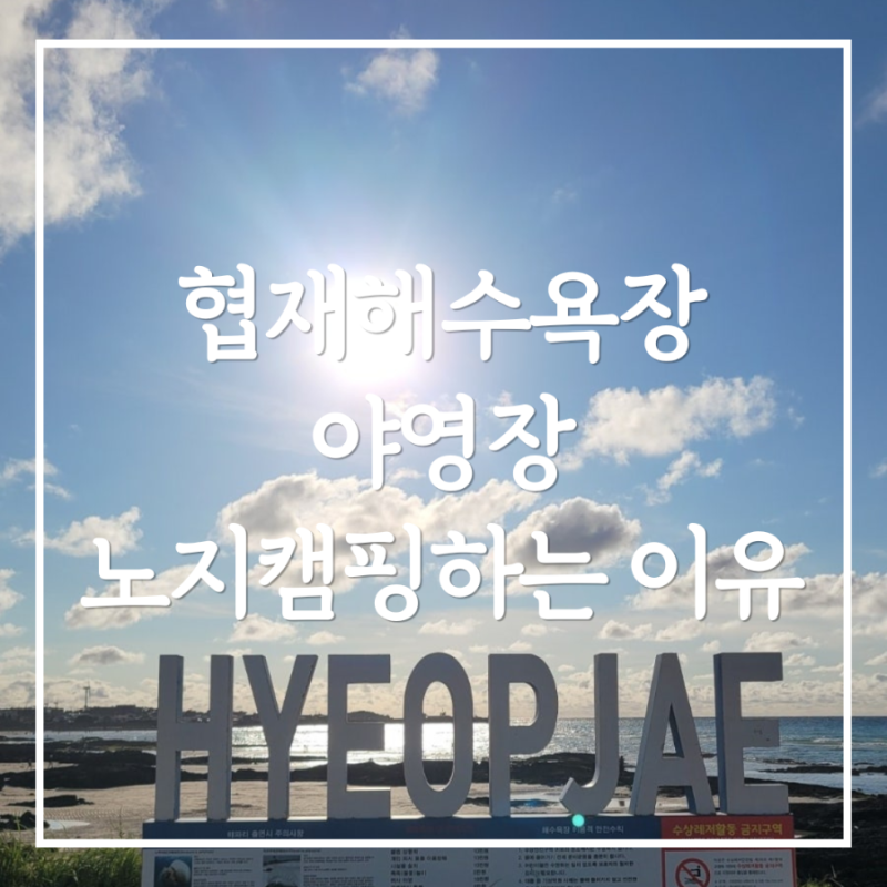 제주 협재해수욕장 야영장 가야할 이유 8가지 (비수기 노지 캠핑 꿀팁 포함 )