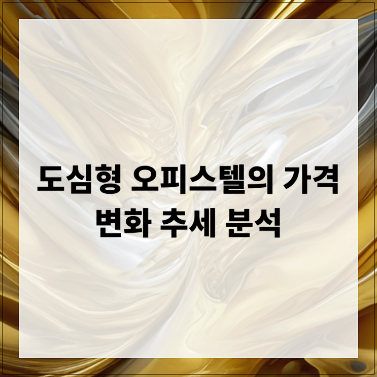  도심형 오피스텔의 가격 변화 추세 분석