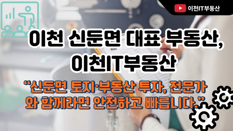  이천 신둔면 대표 부동산, 이천IT부동산 “신둔면 토지·부동산 투자, 전문가