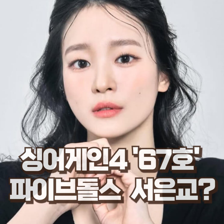  싱어게인4 67호 가수 파이브돌스 서은교 프로필 나이