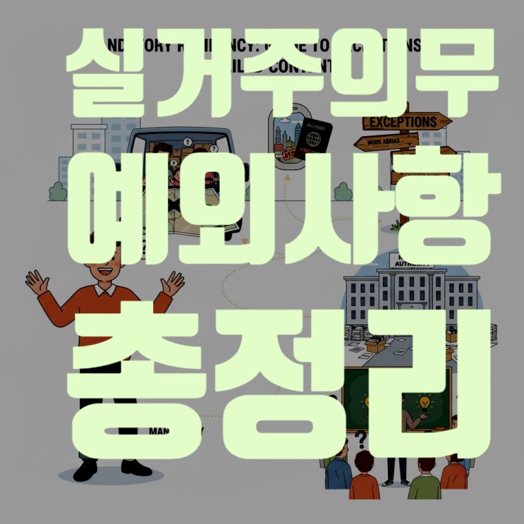  실거주 의무, 피할 수 없다면 제대로 알자! 2025년 최신판 실거주 의무 예외 사항 총정리