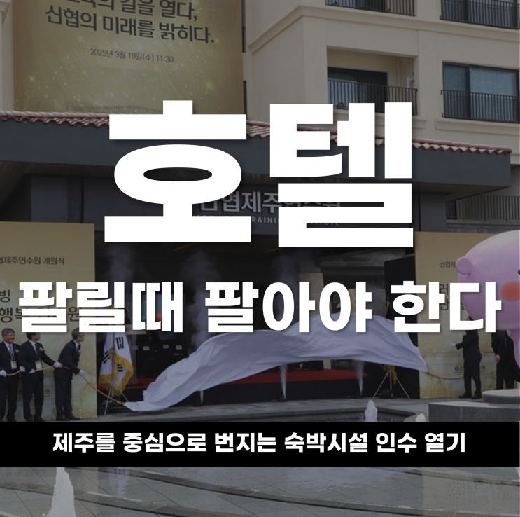  “호텔, 팔릴 때 팔아야 한다”제주를 중심으로 번지는 숙박시설 인수 열기