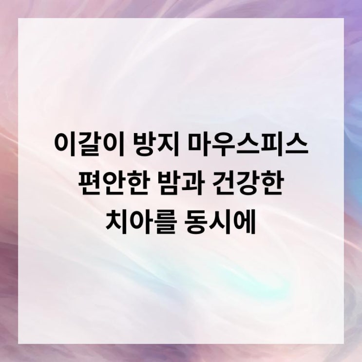 이갈이 방지 마우스피스 편안한 밤과 건강한 치아를 동시에!