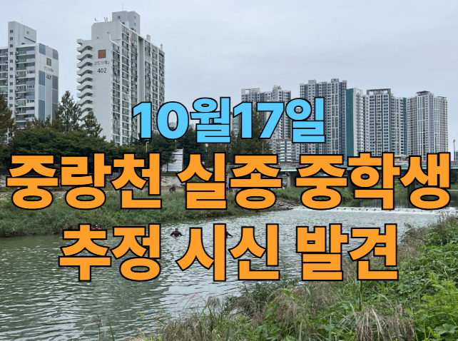[속보] 10/17, <b>중랑천</b>서 <b>실종 중학생</b> 추정 <b>시신</b> 1구 발견