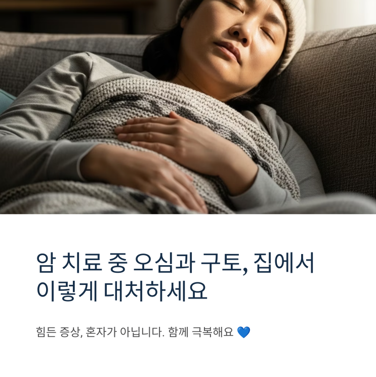  항암 부작용 '오심과 구토', 참지 마세요! 울렁거림 잡는 관리법 총정리 (식단, 생활 팁, 항구토제)