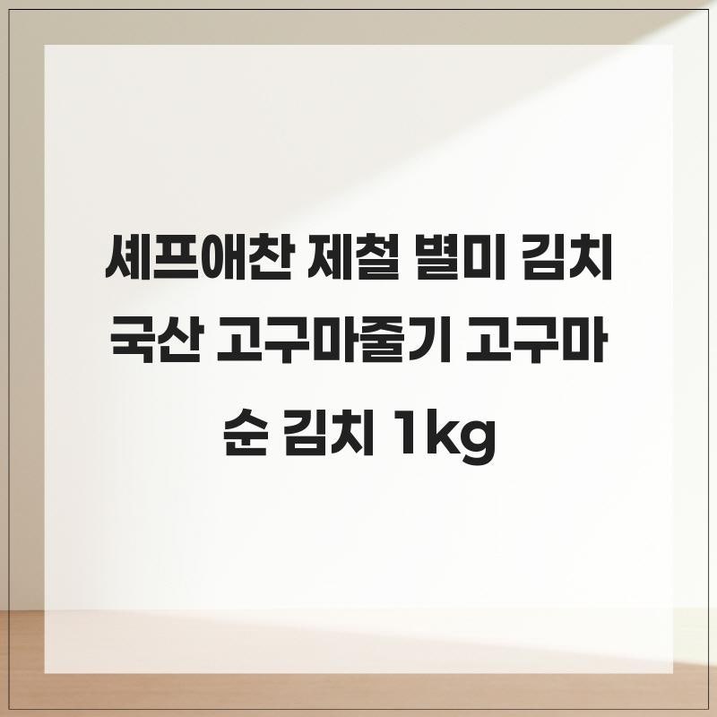 셰프애찬 제철 별미 김치 국산 고구마줄기 고구마순 김치 1kg 추천