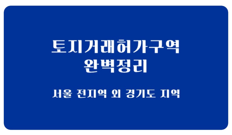  (2025.10.15일) 토지거래허가구역 완전 정리｜서울·경기 지정 현황과 허가 기준