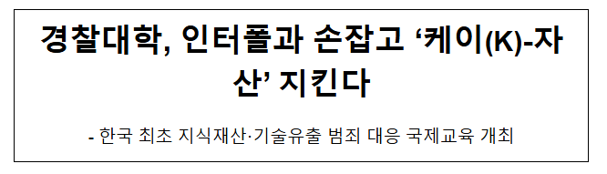  경찰대학, 인터폴과 손잡고 '케이(K)-자산' 지킨다