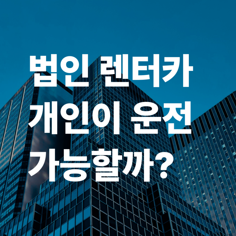 법인 렌트카, 개인이 함께 운전해도 될까? 보험 유형에 따라 달라집니다!