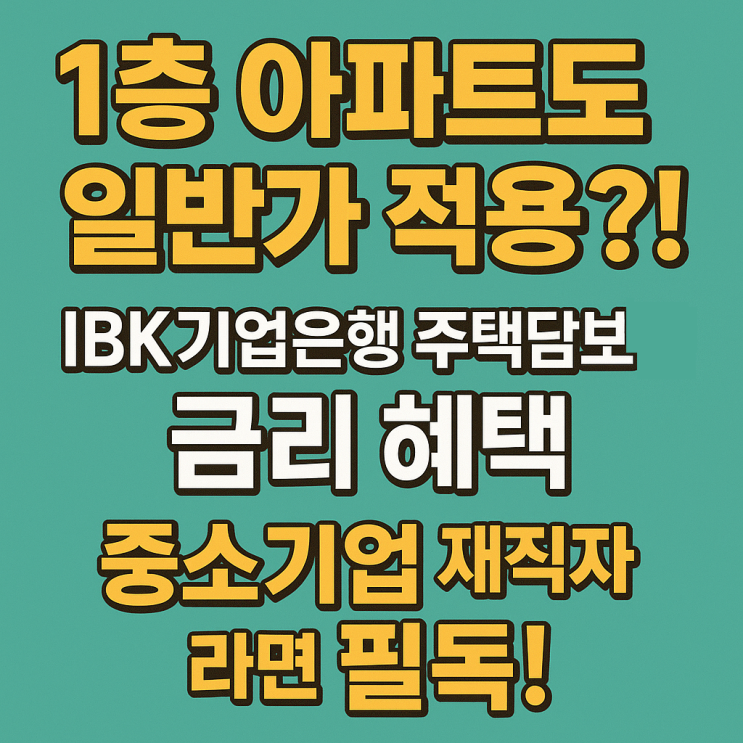  1층 아파트도 일반가 적용?! IBK 기업은행 주택담보대출 금리 혜택, 중소기업 재직자라면 필독!