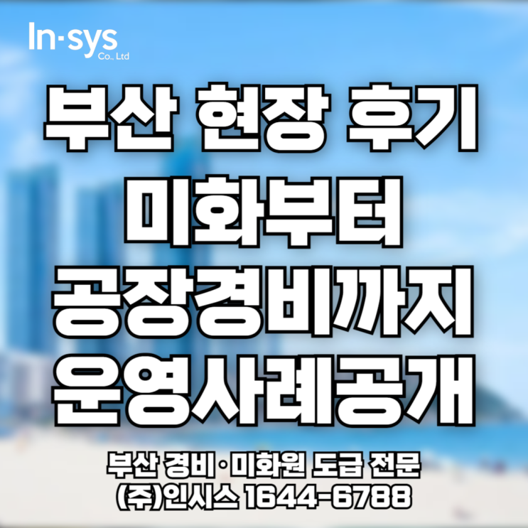  [부산 경비미화용역업체 후기] 전시장 미화·창원 공장 경비 아웃소싱 운영사례