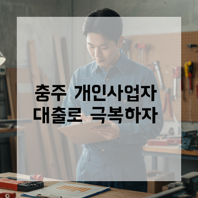  충주 개인사업자대출로 자금난 걱정 극복