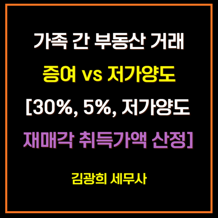  가족 간 부동산 거래, 증여 vs 저가양도[30%, 5%, 저가양도 재매각 취득가액 산정]