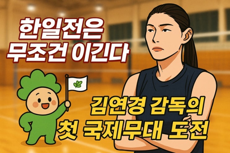 “<b>한일전</b>은 무조건 이겨야 한다” <b>김연경</b> <b>감독</b>, 첫 국제무대... 