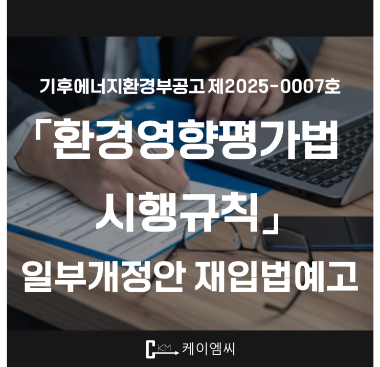  [ 주식회사 케이엠씨 ] 기후에너지환경부공고 제2025-0007호 「환경영향평가법 시행규칙」 일부개정령안 재입법예고
